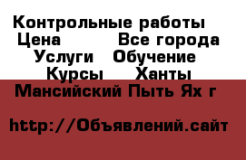 Контрольные работы. › Цена ­ 900 - Все города Услуги » Обучение. Курсы   . Ханты-Мансийский,Пыть-Ях г.